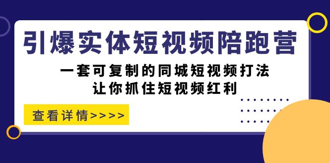 引爆实体-短视频陪跑营，一套可复制的同城短视频打法，让你抓住短视频红利-千寻创业网