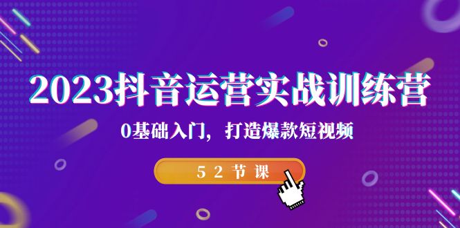 2023抖音运营实战训练营，0基础入门，打造爆款短视频（52节课）-千寻创业网