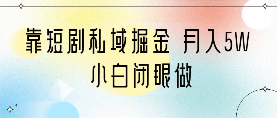靠短剧私域掘金 月入5W 小白闭眼做（教程+2T资料）-千寻创业网