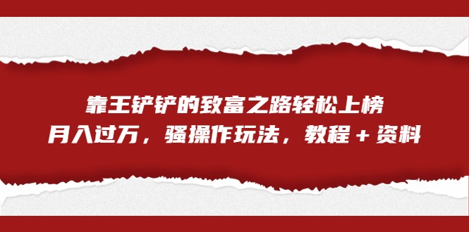 全网首发，靠王铲铲的致富之路轻松上榜，月入过万，骚操作玩法，教程＋资料-千寻创业网