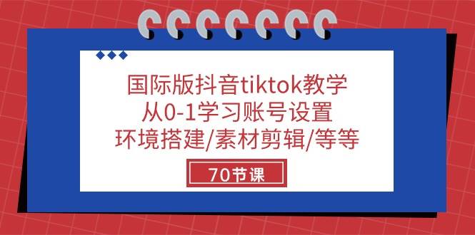 国际版抖音tiktok教学：从0-1学习账号设置/环境搭建/素材剪辑/等等/70节-千寻创业网