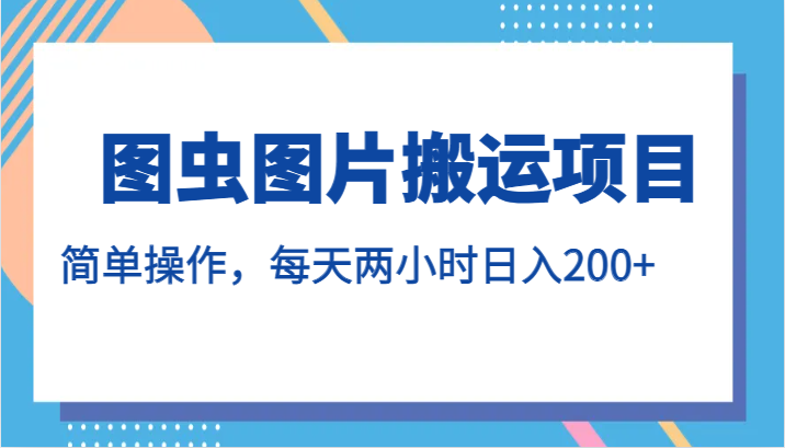 图虫图片搬运项目，简单操作，每天两小时日入200+-千寻创业网