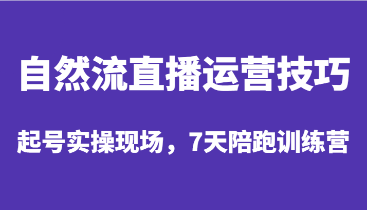 自然流直播运营技巧，起号实操现场，7天陪跑训练营-千寻创业网