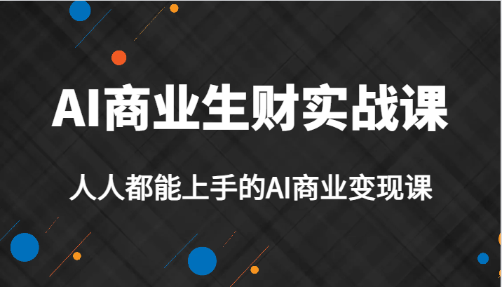 AI商业生财实战课，人人都能上手的AI商业变现课，AI创业必学。-千寻创业网