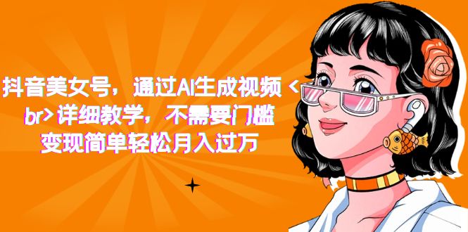抖音美女号，通过AI生成视频，详细教学，不需要门槛，变现简单轻松月入过万-千寻创业网