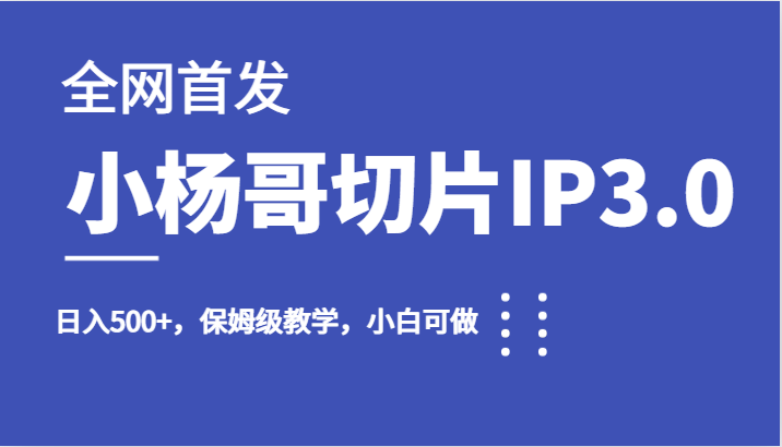 全网首发小杨哥切片IP3.0，日入500+，保姆级教学，小白可做-千寻创业网