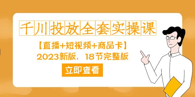 千川投放-全套实操课【直播+短视频+商品卡】2023新版，18节完整版！-千寻创业网