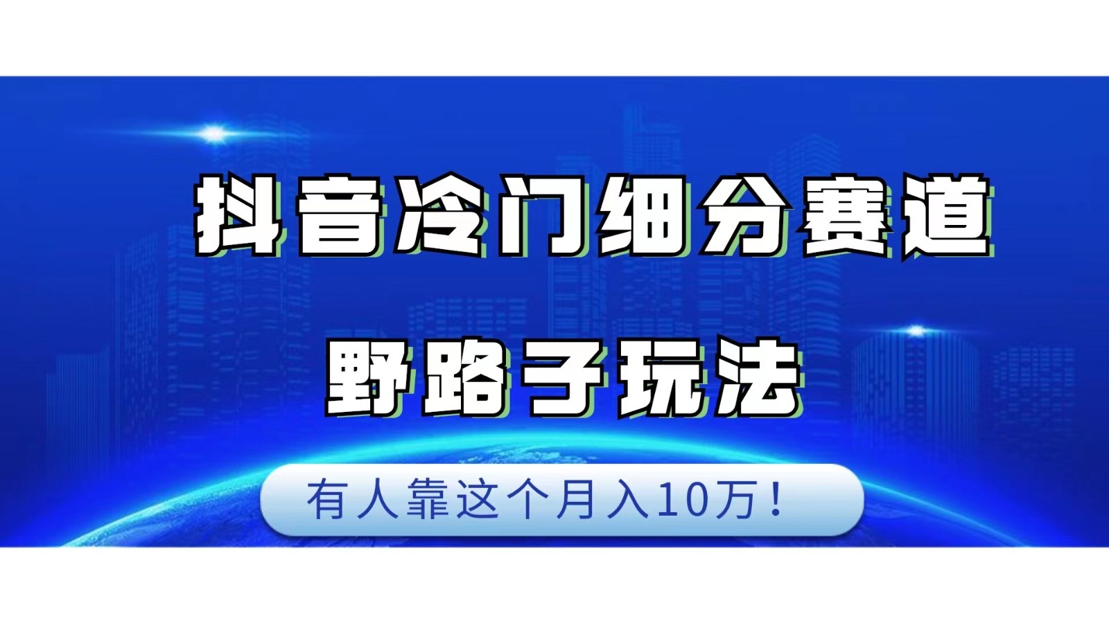 抖音冷门细分赛道野路子玩法，有人靠这个月入10万-千寻创业网