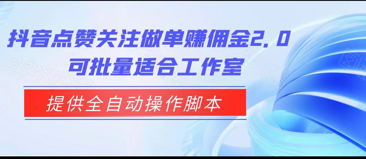 抖音点赞关注做单赚佣金2.0，提供全自动操作脚本、适合工作室可批量-千寻创业网