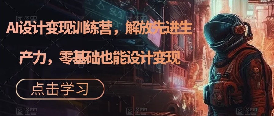 AI设计变现特训营，解放先进生产力，0基础也能设计变现（22节完结）-千寻创业网