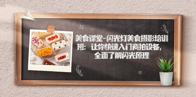 美食课堂-闪光灯美食摄影培训班：让你快速入门商拍设备，全面了解闪光原理-千寻创业网