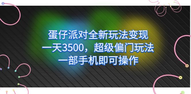 蛋仔派对全新玩法变现，一天3500，超级偏门玩法，一部手机即可操作-千寻创业网