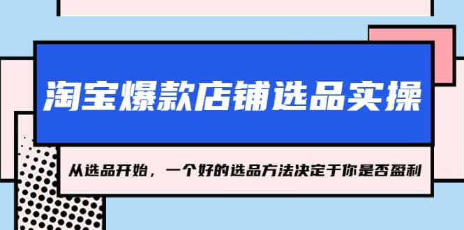 淘宝爆款店铺选品实操，2023从选品开始，一个好的选品方法决定于你是否盈利-千寻创业网