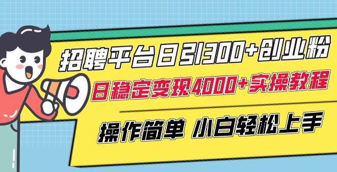 招聘平台日引300+创业粉，日稳定变现4000+实操教程小白轻松上手【揭秘】-千寻创业网