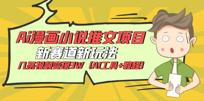 Ai漫画小说推文项目，新赛道新玩法，几条视频变现3W（AI工具+教程）-千寻创业网