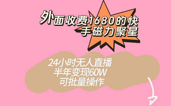 外面收费1680的快手磁力聚星项目，24小时无人直播 半年变现60W，可批量操作-千寻创业网