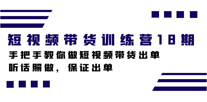 短视频带货训练营18期，手把手教你做短视频带货出单，听话照做，保证出单-千寻创业网