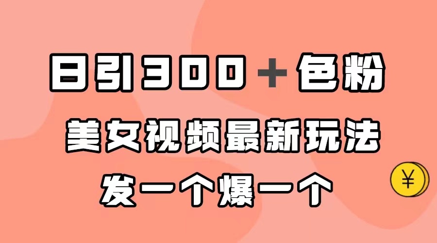 日引300＋色粉，美女视频最新玩法，发一个爆一个-千寻创业网