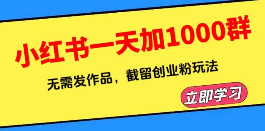小红书一天加1000群，无需发作品，截留创业粉玩法 （附软件）-千寻创业网