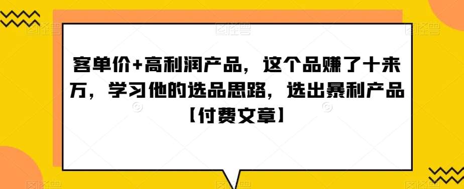 ‮单客‬价+高利润产品，这个品‮了赚‬十来万，‮习学‬他‮选的‬品思路，‮出选‬暴‮产利‬品【付费文章】-千寻创业网