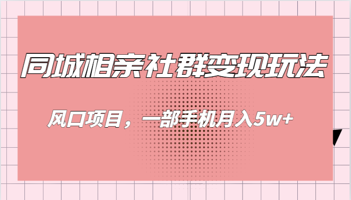 同城相亲的社群变现玩法，风口项目，一部手机月入5w+-千寻创业网