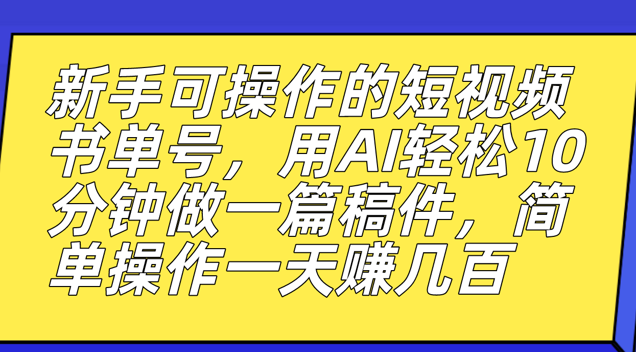 新手可操作的短视频书单号，用AI轻松10分钟做一篇稿件，一天轻松赚几百-千寻创业网