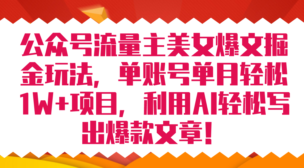 公众号流量主美女爆文掘金玩法 单账号单月轻松8000+利用AI轻松写出爆款文章-千寻创业网