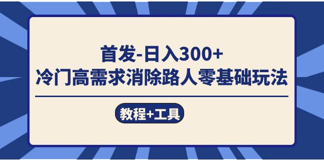 首发日入300+  冷门高需求消除路人零基础玩法（教程+工具）-千寻创业网