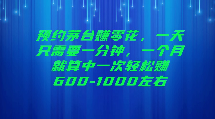 预约茅台赚零花，一天只需要一分钟，一个月就算中一次轻松赚600-1000左右-千寻创业网