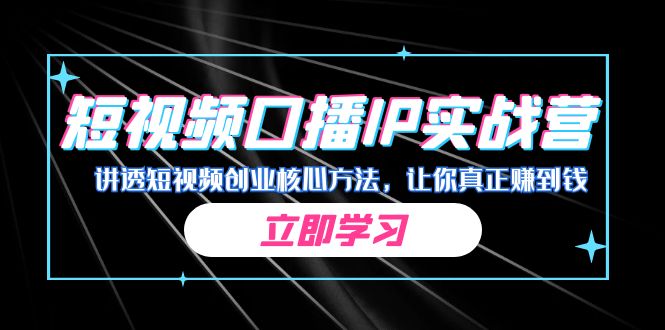 某收费培训：短视频口播IP实战营，讲透短视频创业核心方法，让你真正赚到钱-千寻创业网