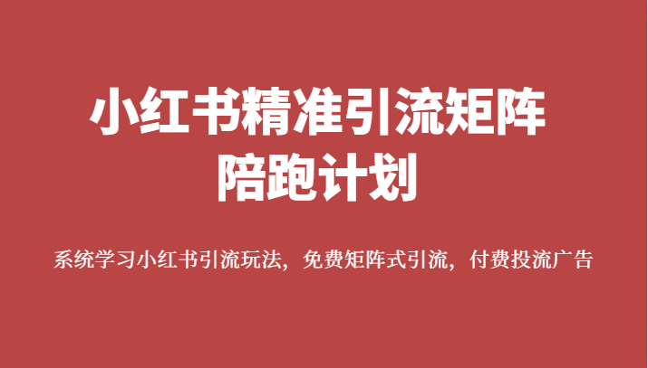 小红书精准引流矩阵陪跑计划，系统学习小红书引流玩法，免费矩阵式引流，付费投流广告-千寻创业网
