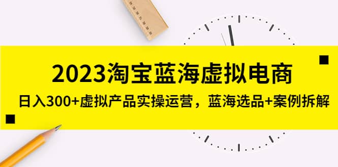 2023淘宝蓝海虚拟电商，虚拟产品实操运营，蓝海选品+案例拆解-千寻创业网