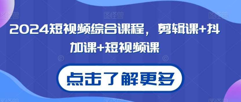 2024短视频综合课程，剪辑课+抖加课+短视频课-千寻创业网