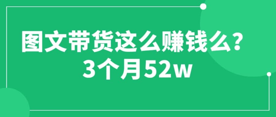 图文带货这么赚钱么? 3个月52W 图文带货运营加强课-千寻创业网