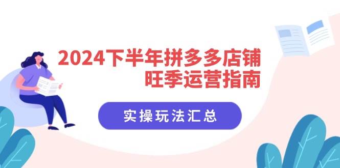（11876期）2024下半年拼多多店铺旺季运营指南：实操玩法汇总（8节课）-千寻创业网