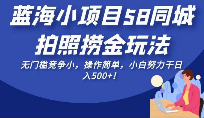 蓝海小项目58同城拍照捞金玩法，无门槛竞争小，操作简单，小白努力干日入500+！【揭秘】-千寻创业网