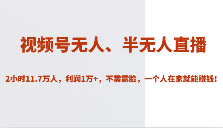 视频号无人、半无人直播2小时11.7万人，利润1万+，不需露脸，一个人在家就能赚钱！-千寻创业网