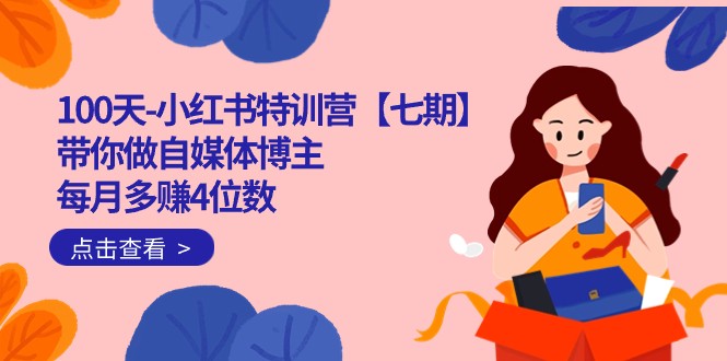 100天-小红书特训营【七期】带你做自媒体博主 每月多赚4位数 IP账号全指南-千寻创业网
