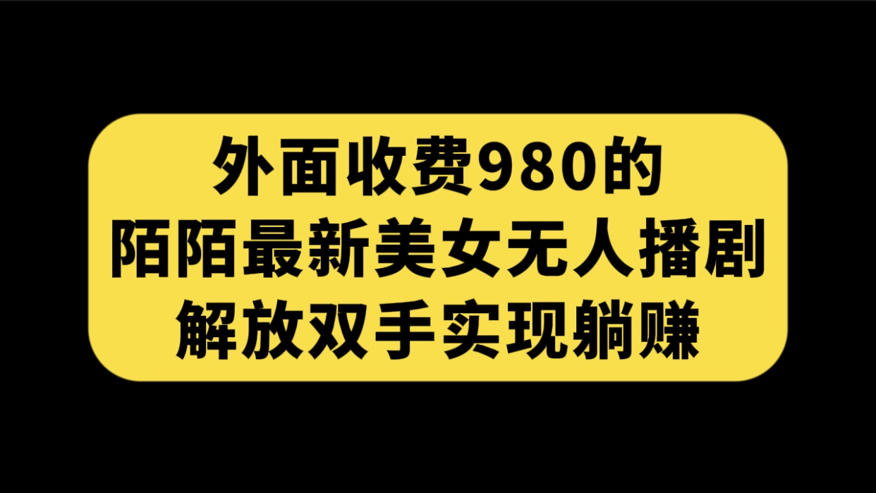 外面收费980陌陌最新美女无人播剧玩法 解放双手实现躺赚（附100G影视资源）-千寻创业网