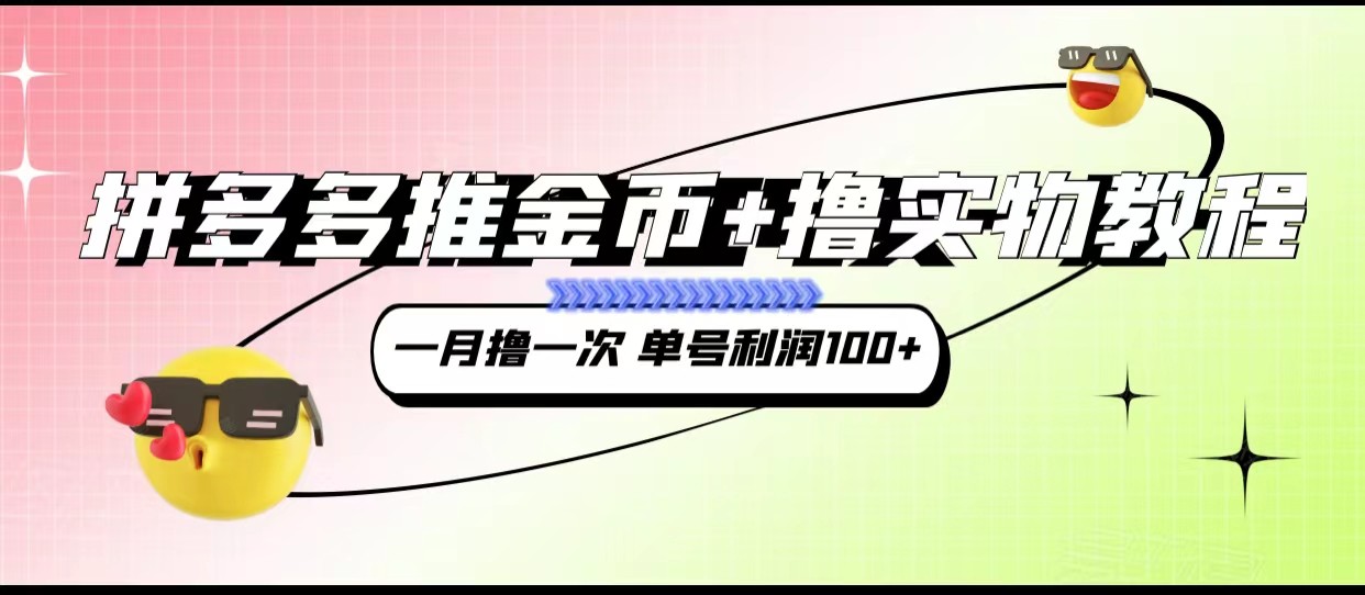 拼多多推金币+撸实物教程3.0、一月一次 单号利润100+-千寻创业网