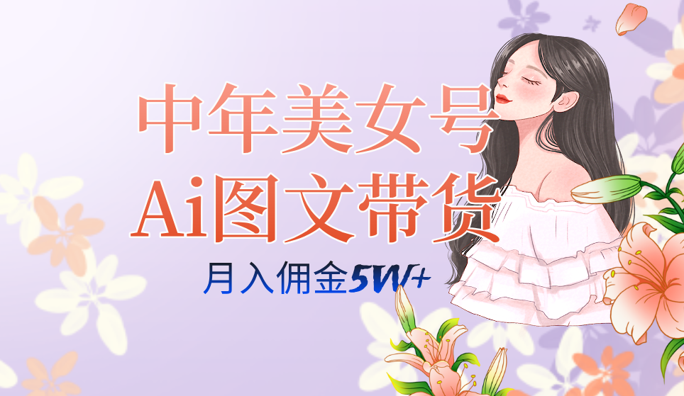 中年美女号ai图文带货3.0玩法，单号月入五位数，可多账号矩阵，全AI创作-千寻创业网