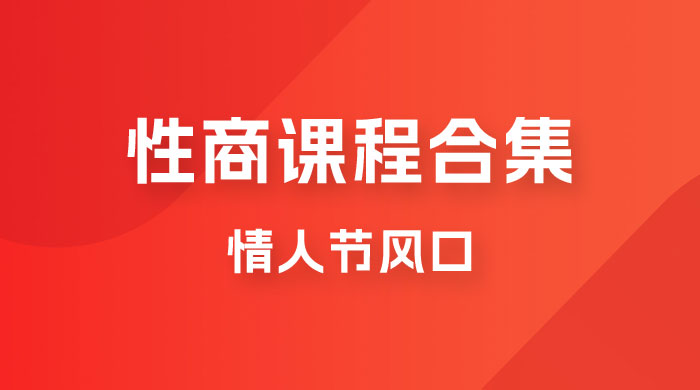 情人节风口，卖“性商”课合集(海王秘籍),一单99，一周能卖100单！暴力掘金！-千寻创业网