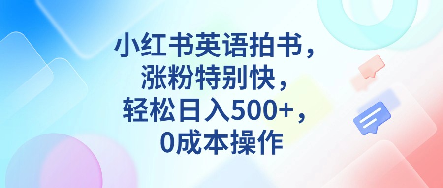 小红书英语拍书，涨粉特别快，轻松日入500+，0成本操作-千寻创业网