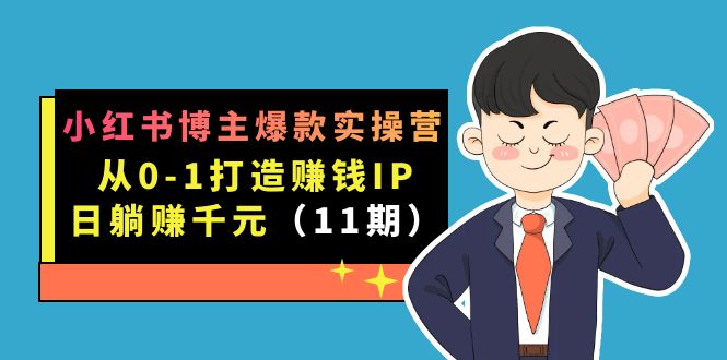 小红书博主爆款实操营·第11期：从0-1打造赚钱IP，日躺赚千元，9月完结新课-千寻创业网