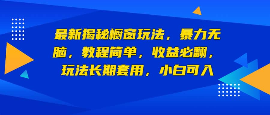 最新揭秘橱窗玩法，暴力无脑，收益必翻，玩法长期套用，小白可入-千寻创业网