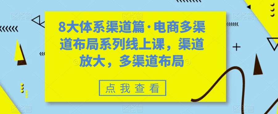 八大体系渠道篇·电商多渠道布局系列线上课，渠道放大，多渠道布局-千寻创业网