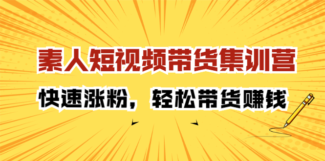 素人短视频带货集训营：快速涨粉，轻松带货赚钱-千寻创业网