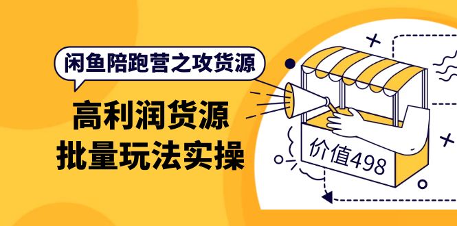 闲鱼陪跑营之攻货源：高利润货源批量玩法，月入过万实操（价值498）-千寻创业网