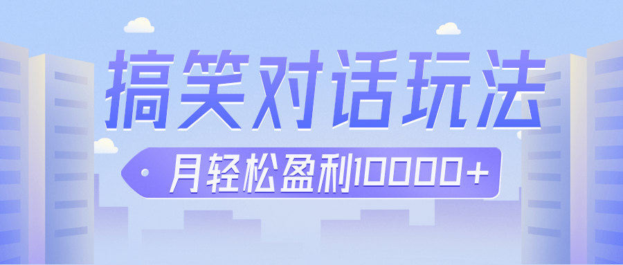 冷门赛道玩法搞笑对话，适合新手的傻瓜式赚钱项目，月轻松收益万元【教程+素材】-千寻创业网