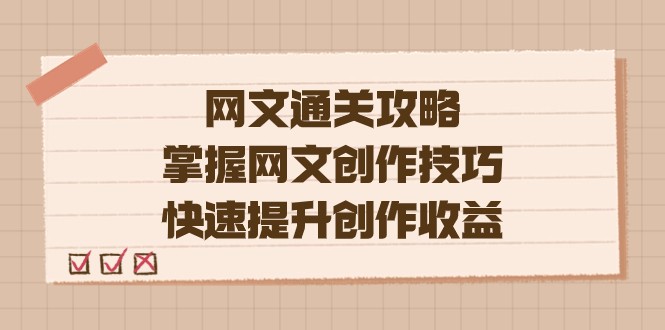 网文.通关攻略，掌握网文创作技巧，快速提升创作收益-千寻创业网